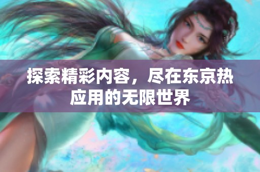 探索精彩內(nèi)容，盡在東京熱應(yīng)用的無(wú)限世界