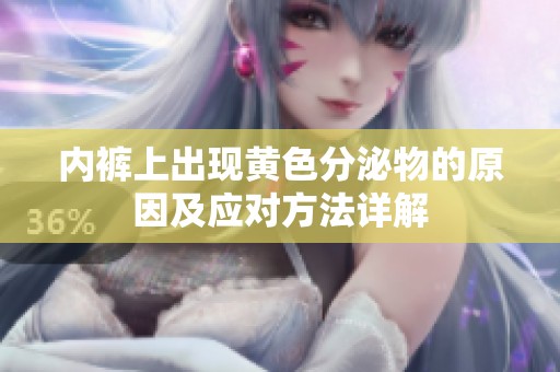 內(nèi)褲上出現(xiàn)黃色分泌物的原因及應(yīng)對(duì)方法詳解
