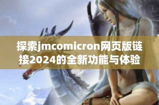 探索jmcomicron網(wǎng)頁版鏈接2024的全新功能與體驗(yàn)解析