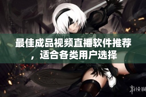 最佳成品視頻直播軟件推薦，適合各類用戶選擇