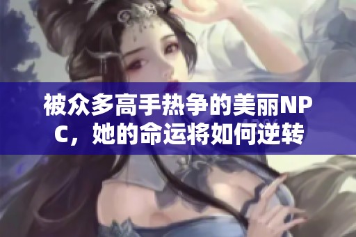 被眾多高手熱爭(zhēng)的美麗NPC，她的命運(yùn)將如何逆轉(zhuǎn)