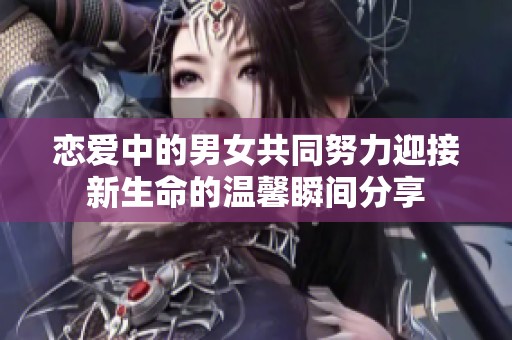 戀愛中的男女共同努力迎接新生命的溫馨瞬間分享