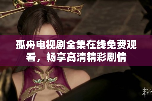 孤舟電視劇全集在線免費觀看，暢享高清精彩劇情