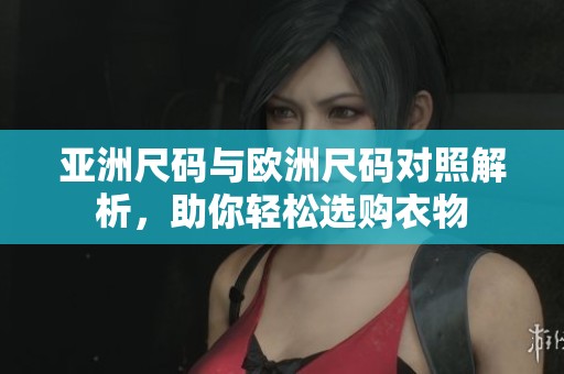 亞洲尺碼與歐洲尺碼對(duì)照解析，助你輕松選購(gòu)衣物