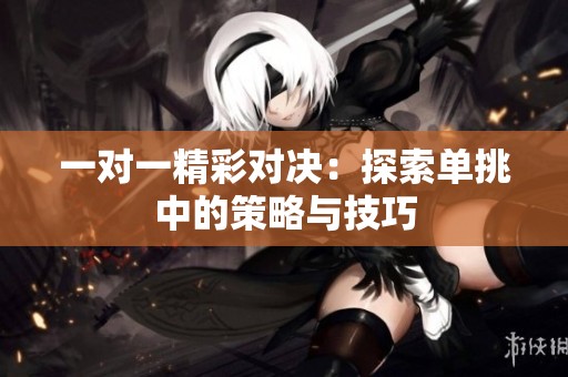 一對一精彩對決：探索單挑中的策略與技巧