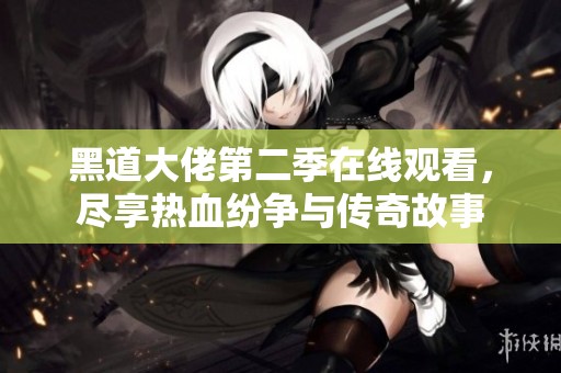 黑道大佬第二季在線觀看，盡享熱血紛爭與傳奇故事
