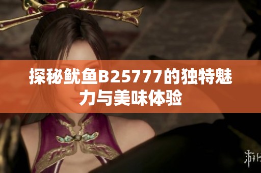探秘魷魚B25777的獨(dú)特魅力與美味體驗(yàn)