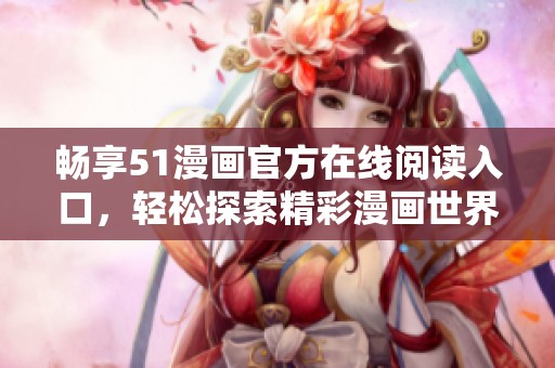 暢享51漫畫官方在線閱讀入口，輕松探索精彩漫畫世界