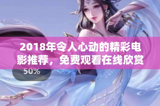 2018年令人心動(dòng)的精彩電影推薦，免費(fèi)觀看在線(xiàn)欣賞！