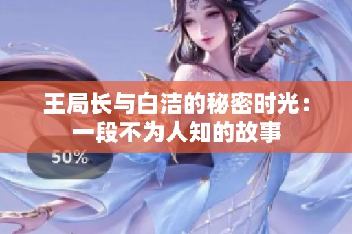 王局長(zhǎng)與白潔的秘密時(shí)光：一段不為人知的故事