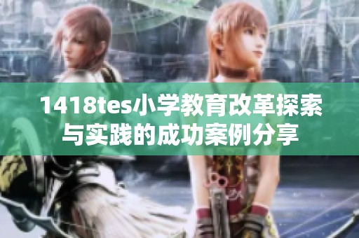 1418tes小學(xué)教育改革探索與實(shí)踐的成功案例分享