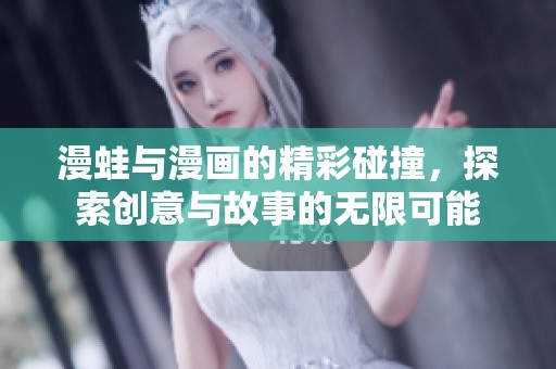 漫蛙與漫畫的精彩碰撞，探索創(chuàng)意與故事的無限可能