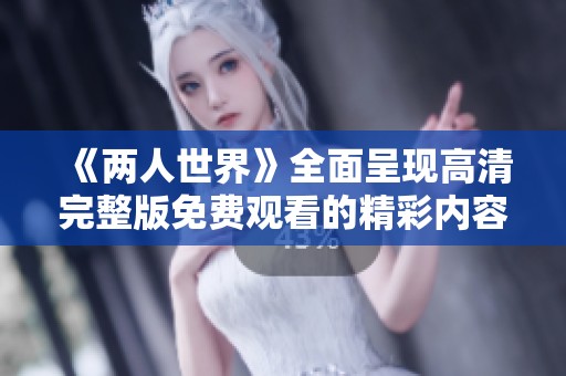 《兩人世界》全面呈現(xiàn)高清完整版免費(fèi)觀看的精彩內(nèi)容