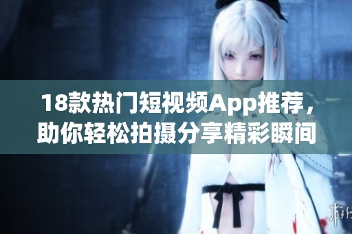 18款熱門短視頻App推薦，助你輕松拍攝分享精彩瞬間