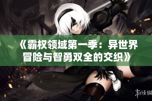 《霸權(quán)領(lǐng)域第一季：異世界冒險(xiǎn)與智勇雙全的交織》