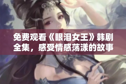免費觀看《眼淚女王》韓劇全集，感受情感蕩漾的故事魅力