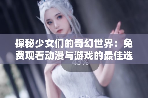 探秘少女們的奇幻世界：免費觀看動漫與游戲的最佳選擇