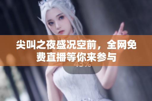尖叫之夜盛況空前，全網(wǎng)免費(fèi)直播等你來(lái)參與