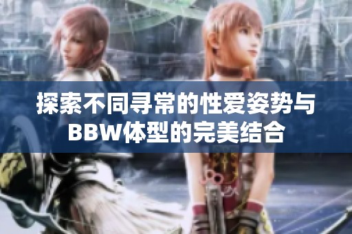 探索不同尋常的性愛姿勢與BBW體型的完美結合