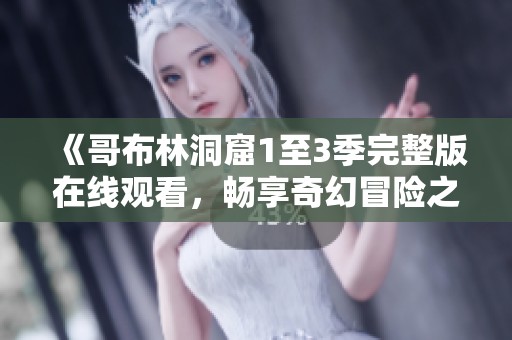 《哥布林洞窟1至3季完整版在線觀看，暢享奇幻冒險(xiǎn)之旅》