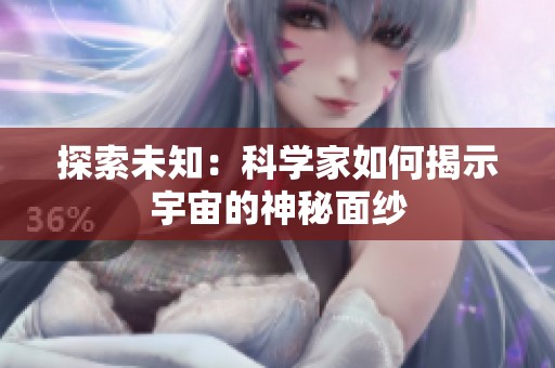 探索未知：科學家如何揭示宇宙的神秘面紗