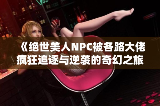 《絕世美人NPC被各路大佬瘋狂追逐與逆襲的奇幻之旅》