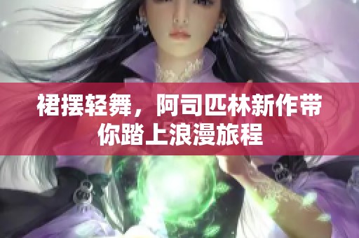 裙擺輕舞，阿司匹林新作帶你踏上浪漫旅程