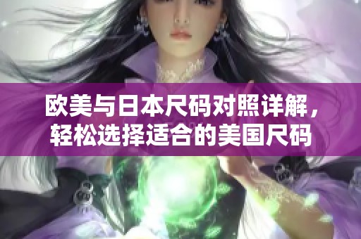 歐美與日本尺碼對(duì)照詳解，輕松選擇適合的美國(guó)尺碼