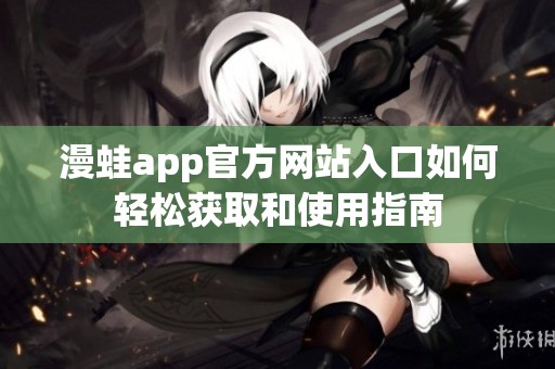 漫蛙app官方網(wǎng)站入口如何輕松獲取和使用指南