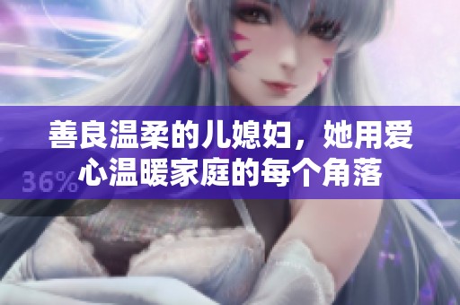 善良溫柔的兒媳婦，她用愛(ài)心溫暖家庭的每個(gè)角落