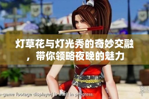 燈草花與燈光秀的奇妙交融，帶你領(lǐng)略夜晚的魅力