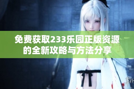 免費(fèi)獲取233樂園正版資源的全新攻略與方法分享