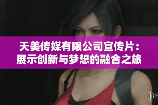 天美傳媒有限公司宣傳片：展示創(chuàng)新與夢想的融合之旅