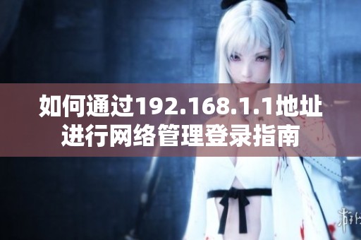如何通過192.168.1.1地址進(jìn)行網(wǎng)絡(luò)管理登錄指南
