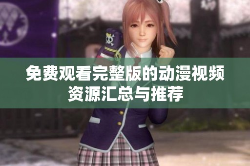 免費(fèi)觀看完整版的動漫視頻資源匯總與推薦