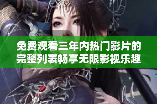 免費觀看三年內(nèi)熱門影片的完整列表暢享無限影視樂趣