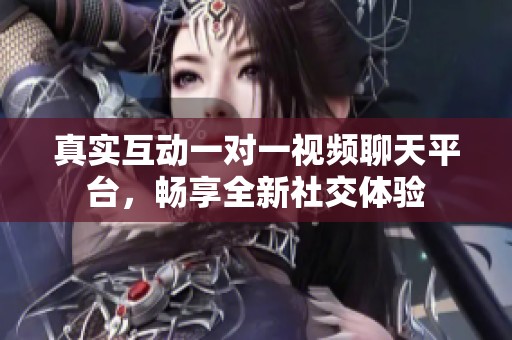 真實互動一對一視頻聊天平臺，暢享全新社交體驗