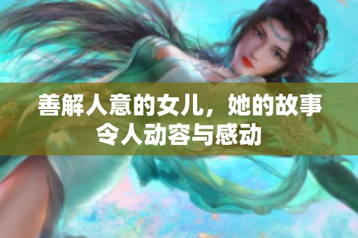 善解人意的女兒，她的故事令人動(dòng)容與感動(dòng)