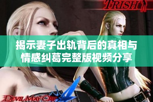 揭示妻子出軌背后的真相與情感糾葛完整版視頻分享