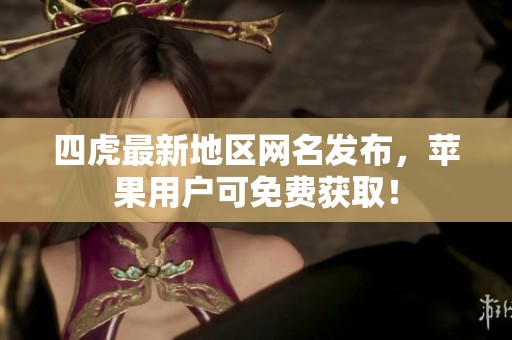 四虎最新地區(qū)網(wǎng)名發(fā)布，蘋果用戶可免費(fèi)獲取！