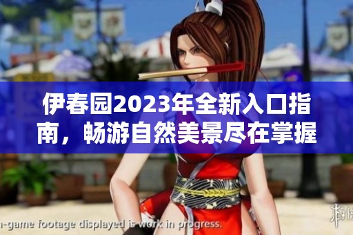 伊春園2023年全新入口指南，暢游自然美景盡在掌握