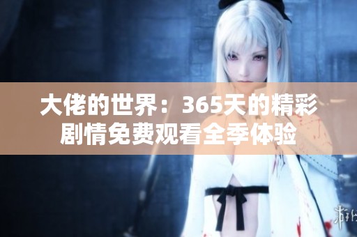 大佬的世界：365天的精彩劇情免費觀看全季體驗