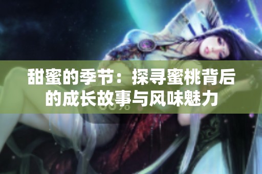 甜蜜的季節(jié)：探尋蜜桃背后的成長故事與風味魅力
