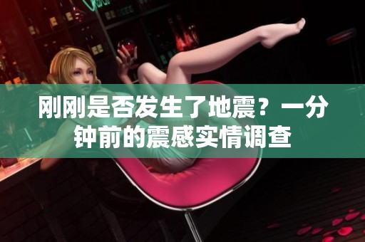 剛剛是否發(fā)生了地震？一分鐘前的震感實(shí)情調(diào)查