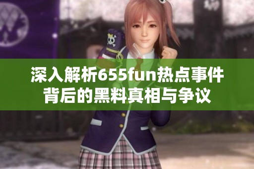 深入解析655fun熱點(diǎn)事件背后的黑料真相與爭議
