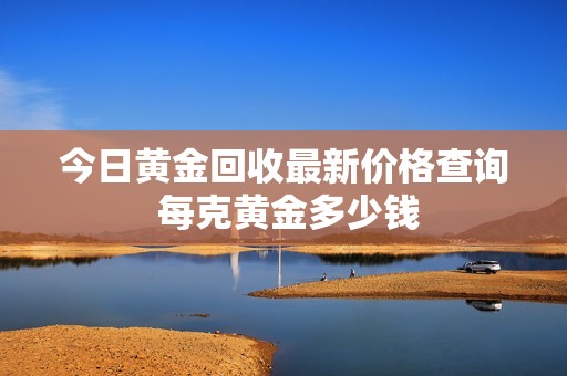 今日黃金回收最新價(jià)格查詢 每克黃金多少錢