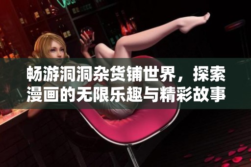 暢游洞洞雜貨鋪世界，探索漫畫(huà)的無(wú)限樂(lè)趣與精彩故事