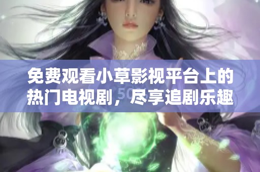 免費(fèi)觀看小草影視平臺(tái)上的熱門電視劇，盡享追劇樂(lè)趣