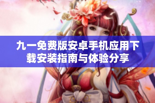 九一免費(fèi)版安卓手機(jī)應(yīng)用下載安裝指南與體驗(yàn)分享