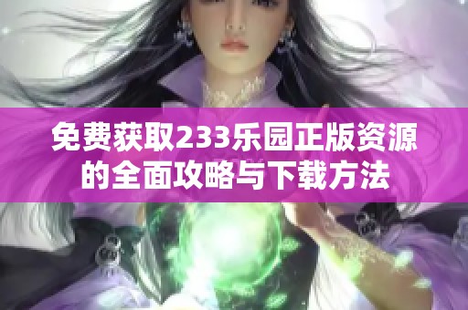免費獲取233樂園正版資源的全面攻略與下載方法
